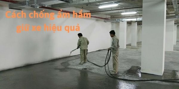 Top 6 phương pháp chống thấm tầng hầm hiệu quả triệt để 100%