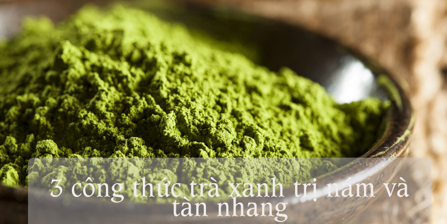 Mê mẩn với 3 công thức trà xanh trị nám và tàn nhang tận gốc siêu nhanh